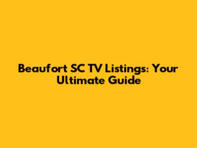 Beaufort SC TV Listings: Your Ultimate Guide