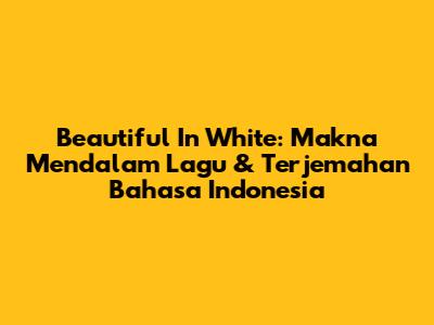 Beautiful In White: Makna Mendalam Lagu & Terjemahan Bahasa Indonesia