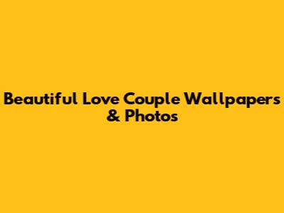 Beautiful Love Couple Wallpapers & Photos