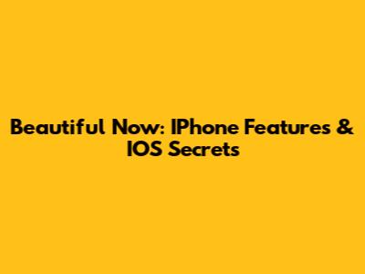 Beautiful Now: IPhone Features & IOS Secrets