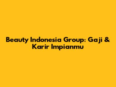 Beauty Indonesia Group: Gaji & Karir Impianmu
