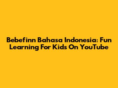 Bebefinn Bahasa Indonesia: Fun Learning For Kids On YouTube