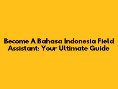 Become A Bahasa Indonesia Field Assistant: Your Ultimate Guide