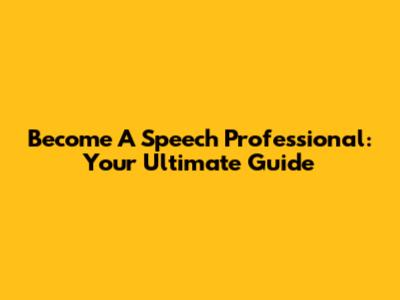Become A Speech Professional: Your Ultimate Guide