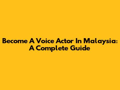 Become A Voice Actor In Malaysia: A Complete Guide