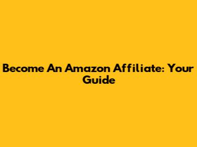 Become An Amazon Affiliate: Your Guide