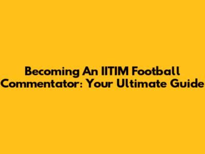 Becoming An IITIM Football Commentator: Your Ultimate Guide