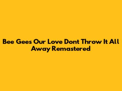 Bee Gees' "Our Love Don't Throw It All Away" Remastered