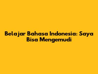 Belajar Bahasa Indonesia: Saya Bisa Mengemudi
