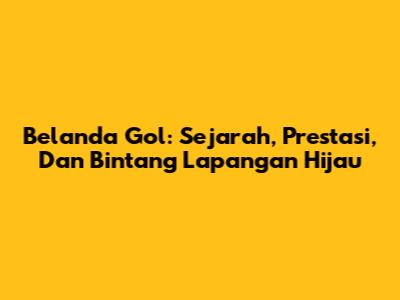 Belanda Gol: Sejarah, Prestasi, Dan Bintang Lapangan Hijau