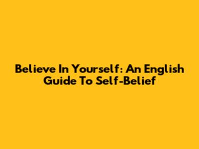 Believe In Yourself: An English Guide To Self-Belief