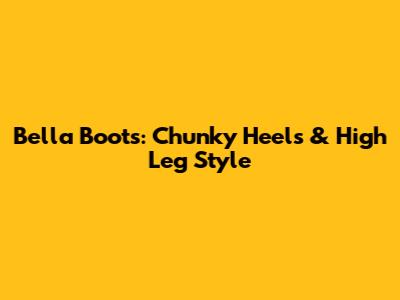 Bella Boots: Chunky Heels & High Leg Style