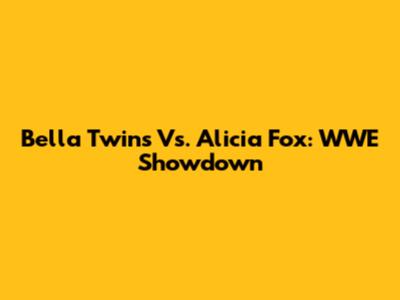 Bella Twins Vs. Alicia Fox: WWE Showdown