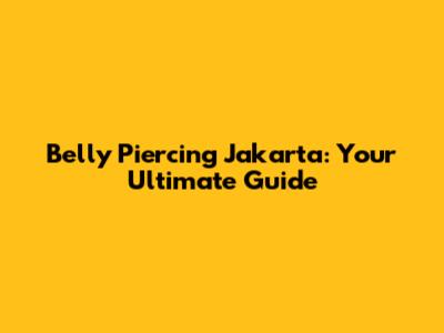 Belly Piercing Jakarta: Your Ultimate Guide
