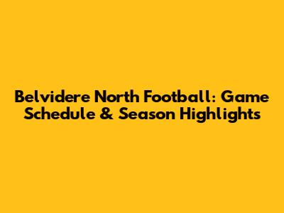 Belvidere North Football: Game Schedule & Season Highlights