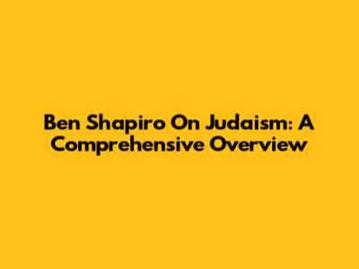 Ben Shapiro On Judaism: A Comprehensive Overview