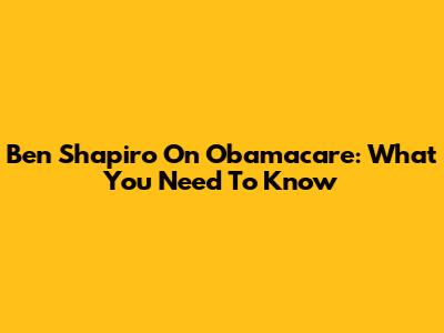Ben Shapiro On Obamacare: What You Need To Know