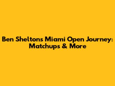 Ben Shelton's Miami Open Journey: Matchups & More
