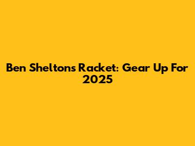 Ben Shelton's Racket: Gear Up For 2025