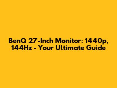 BenQ 27-Inch Monitor: 1440p, 144Hz - Your Ultimate Guide