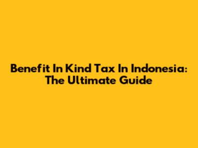 Benefit In Kind Tax In Indonesia: The Ultimate Guide