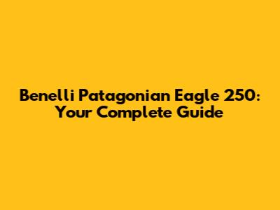 Benelli Patagonian Eagle 250: Your Complete Guide