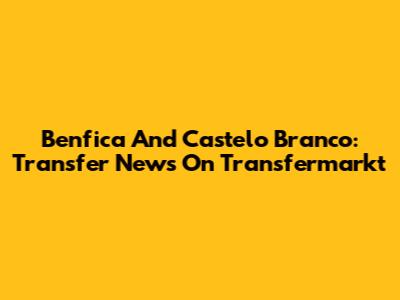 Benfica And Castelo Branco: Transfer News On Transfermarkt