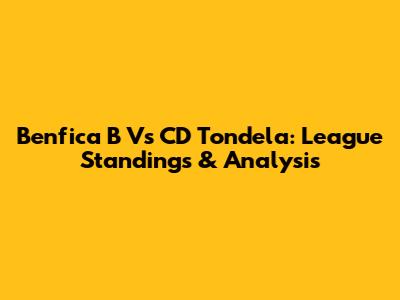 Benfica B Vs CD Tondela: League Standings & Analysis
