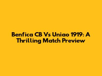 Benfica CB Vs Uniao 1919: A Thrilling Match Preview