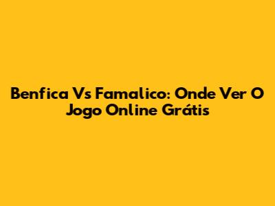 Benfica Vs Famalico: Onde Ver O Jogo Online Grátis