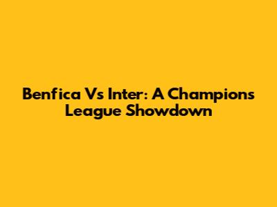 Benfica Vs Inter: A Champions League Showdown