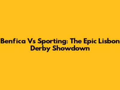 Benfica Vs Sporting: The Epic Lisbon Derby Showdown