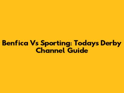 Benfica Vs Sporting: Today's Derby Channel Guide