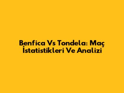 Benfica Vs Tondela: Maç İstatistikleri Ve Analizi