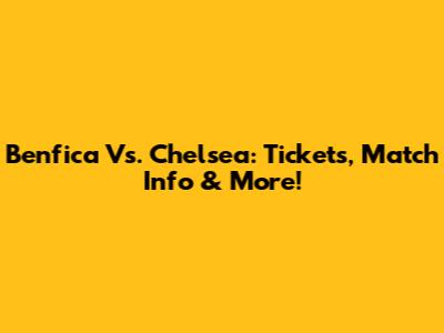 Benfica Vs. Chelsea: Tickets, Match Info & More!