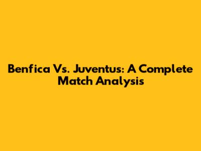 Benfica Vs. Juventus: A Complete Match Analysis