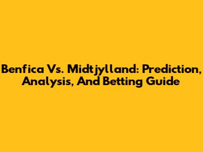 Benfica Vs. Midtjylland: Prediction, Analysis, And Betting Guide