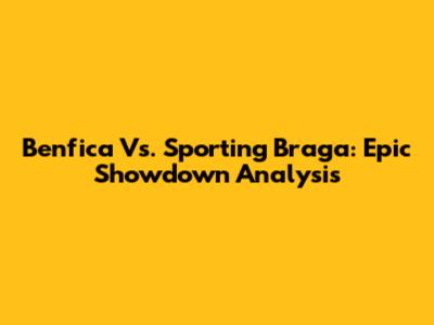 Benfica Vs. Sporting Braga: Epic Showdown Analysis