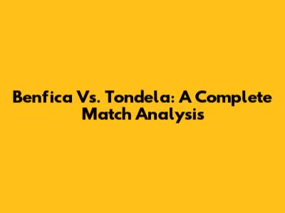 Benfica Vs. Tondela: A Complete Match Analysis