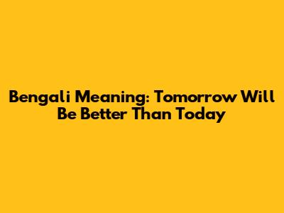 Bengali Meaning: Tomorrow Will Be Better Than Today