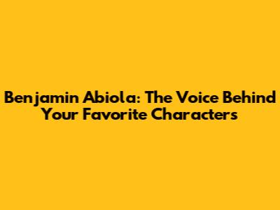 Benjamin Abiola: The Voice Behind Your Favorite Characters