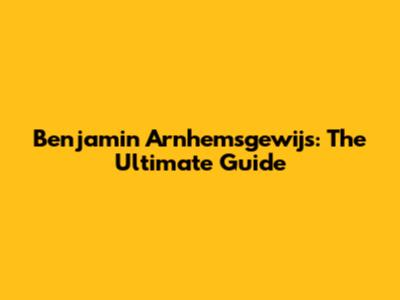 Benjamin Arnhemsgewijs: The Ultimate Guide