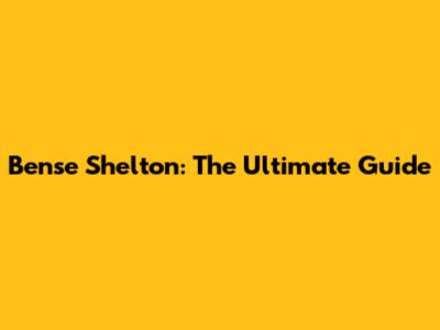 Bense Shelton: The Ultimate Guide
