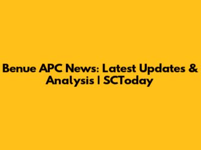 Benue APC News: Latest Updates & Analysis | SCToday