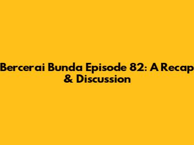 Bercerai Bunda Episode 82: A Recap & Discussion