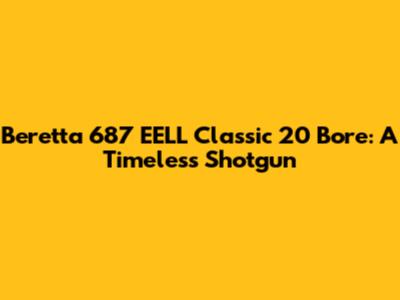 Beretta 687 EELL Classic 20 Bore: A Timeless Shotgun