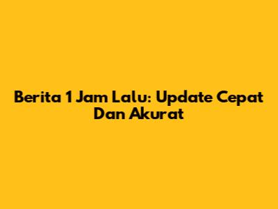 Berita 1 Jam Lalu: Update Cepat Dan Akurat