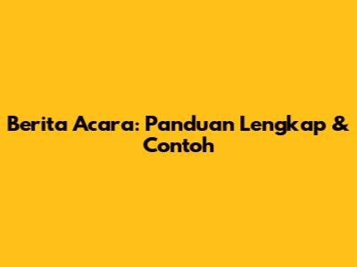 Berita Acara: Panduan Lengkap & Contoh