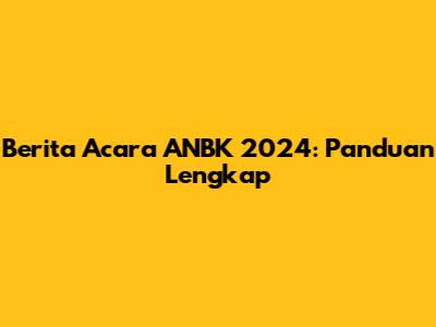 Berita Acara ANBK 2024: Panduan Lengkap