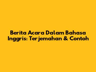 Berita Acara Dalam Bahasa Inggris: Terjemahan & Contoh